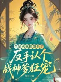 全家卖我换馒头？反手认个战神爹狂宠