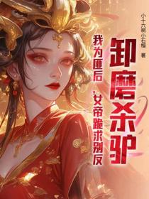 卸磨杀驴？我为匪后，女帝跪求别反！