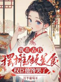 我在古代摆摊做美食，权臣他馋哭了