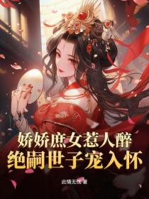娇娇庶女惹人醉，绝嗣世子宠入怀