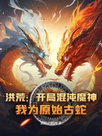 洪荒：开局混沌魔神，我为原始古蛇！