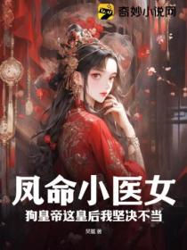 凤命小医女,狗皇帝这皇后我坚决不当!