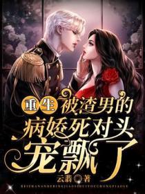 重生:被渣男的病娇死对头宠飘了