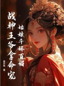 姑娘千娇百媚，战神王爷拿命宠