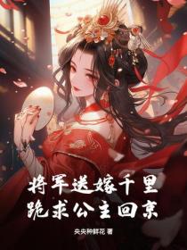 将军送嫁千里，跪求公主回京