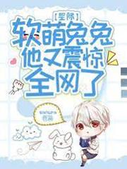 星际:软萌兔兔他又震惊全网了