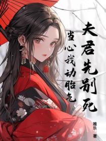 夫君先别死,当心我动胎气!