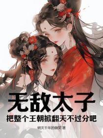 无敌太子,把整个王朝掀翻天不过分吧