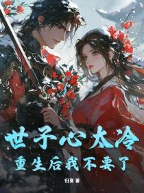 世子心太冷，重生后我不要了
