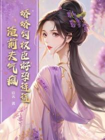 娇娇勾权臣好孕连连，渣前夫气疯