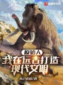 原始人:我在远古打造现代文明