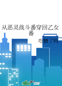 从恶灵战斗番穿回乙女番