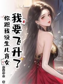 我要飞升了,你跟我说生儿育女