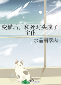 变猫后，我和死对头成了主仆