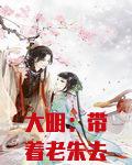 大明：带着老朱去穿越