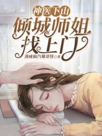 神医下山:倾城师姐找上门