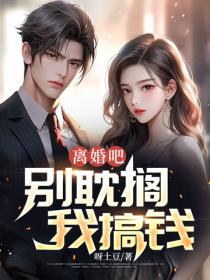 离婚吧,别耽搁我搞钱!