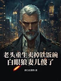 老头重生卖掉铁饭碗，白眼狼妻儿傻了！