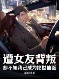遭女友背叛,却不知我已成为绝世仙医