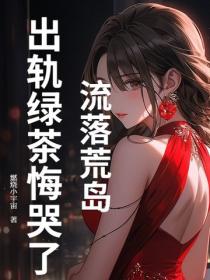 流落荒岛,出轨绿茶悔哭了