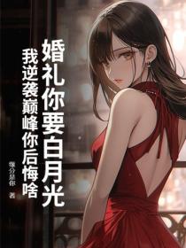 婚礼你要白月光，我逆袭巅峰你后悔啥？