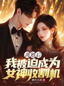 离婚后，我被迫成为女神收割机