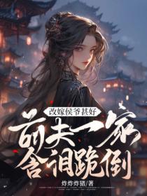 改嫁侯爷甚好,前夫一家含泪跪倒