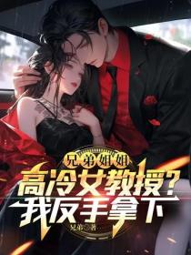 兄弟姐姐高冷女教授？我反手拿下