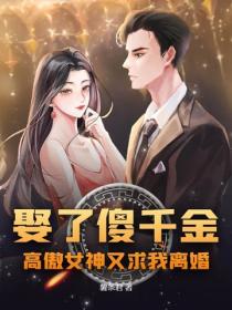 娶了傻千金，高傲女神又求我离婚