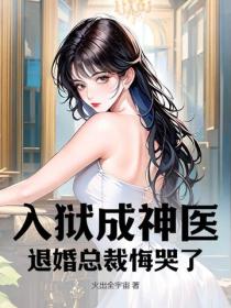入狱成神医，退婚总裁悔哭了