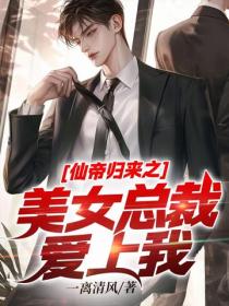 仙帝归来之美女总裁爱上我