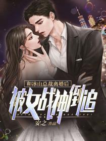 和冰山总裁离婚后,被女战神倒追!