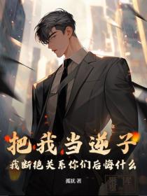 把我当逆子，我断绝关系你们后悔什么？