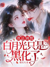 渣总别慌，白月光只是黑化了！