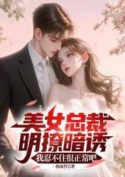 美女总裁明撩暗诱，我忍不住很正常吧