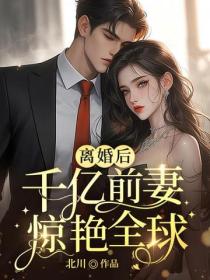 离婚后，千亿前妻惊艳全球