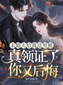 未婚夫给我送男模，真领证了你又后悔