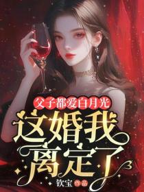 父子都爱白月光，这婚我离定了