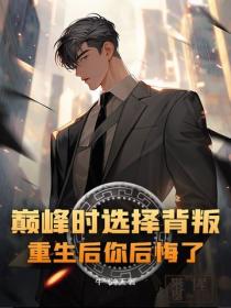 巅峰时选择背叛，重生后你后悔了？