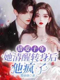 错爱十年，她清醒转身后他疯了