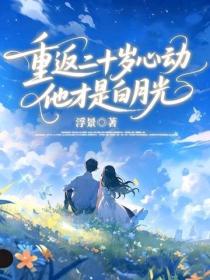 重返二十岁心动，他才是白月光