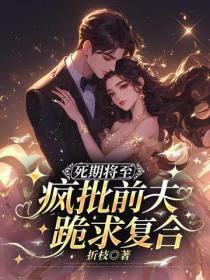 死期将至，疯批前夫跪求复合