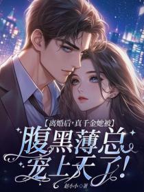 离婚后,真千金她被腹黑薄总宠上天了!