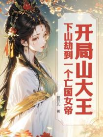 开局山大王：下山劫到一个亡国女帝