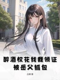 醉酒校花找我领证，被岳父抓包