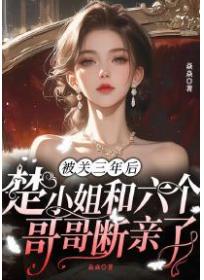 被关三年后，楚小姐和六个哥哥断亲了