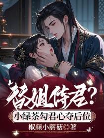 替姐侍君？小绿茶勾君心夺后位