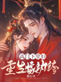 高门下堂妇,重生嫁纨绔