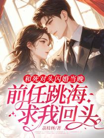 和死对头闪婚当晚，前任跳海求我回头