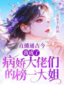 直播通古今：我成了病娇大佬们的榜一大姐